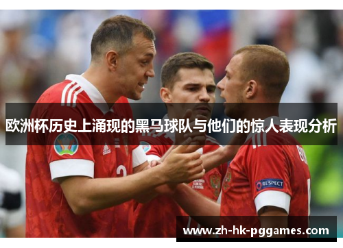欧洲杯历史上涌现的黑马球队与他们的惊人表现分析
