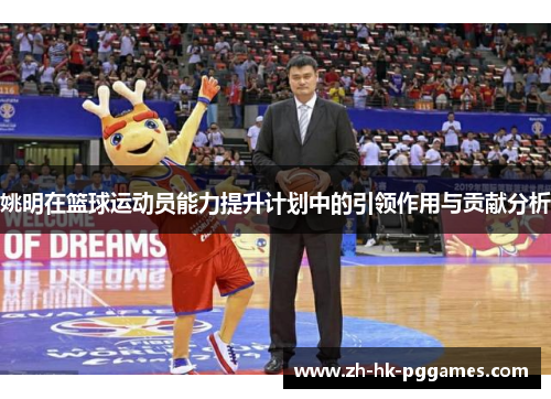 姚明在篮球运动员能力提升计划中的引领作用与贡献分析