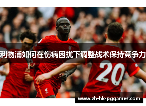 利物浦如何在伤病困扰下调整战术保持竞争力