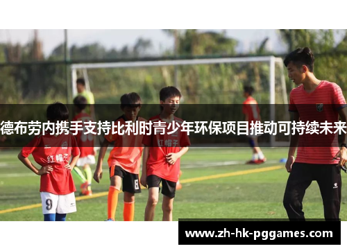 德布劳内携手支持比利时青少年环保项目推动可持续未来
