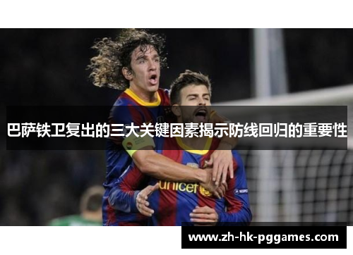 巴萨铁卫复出的三大关键因素揭示防线回归的重要性