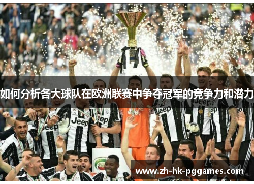 如何分析各大球队在欧洲联赛中争夺冠军的竞争力和潜力