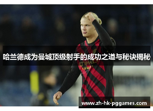 哈兰德成为曼城顶级射手的成功之道与秘诀揭秘