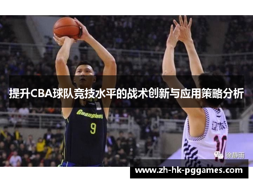 提升CBA球队竞技水平的战术创新与应用策略分析