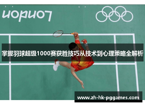 掌握羽球超级1000赛获胜技巧从技术到心理策略全解析