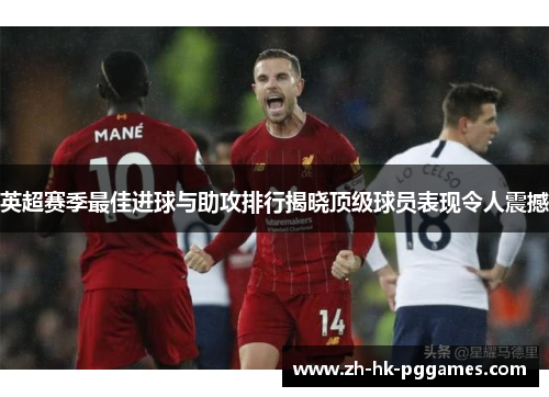 英超赛季最佳进球与助攻排行揭晓顶级球员表现令人震撼