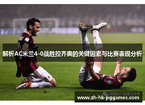 解析AC米兰4-0战胜拉齐奥的关键因素与比赛表现分析