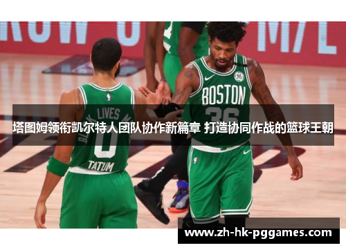 塔图姆领衔凯尔特人团队协作新篇章 打造协同作战的篮球王朝