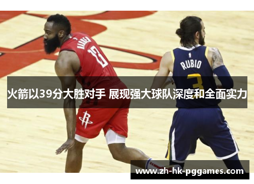 火箭以39分大胜对手 展现强大球队深度和全面实力