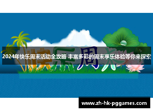 2024年快乐周末活动全攻略 丰富多彩的周末享乐体验等你来探索