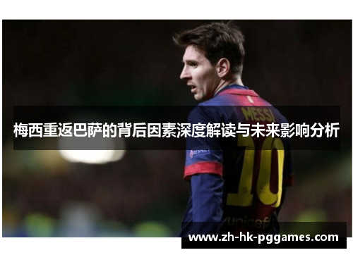 梅西重返巴萨的背后因素深度解读与未来影响分析