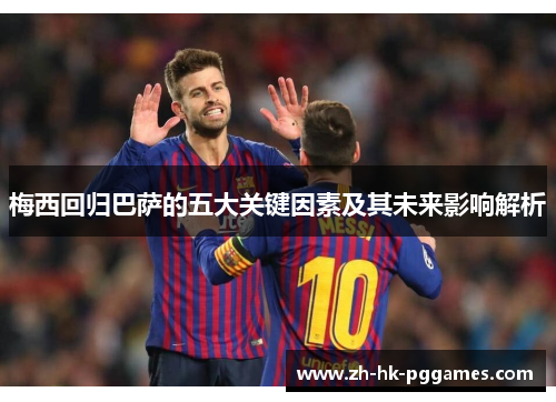 梅西回归巴萨的五大关键因素及其未来影响解析