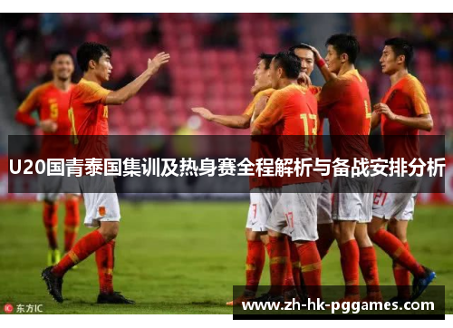 U20国青泰国集训及热身赛全程解析与备战安排分析