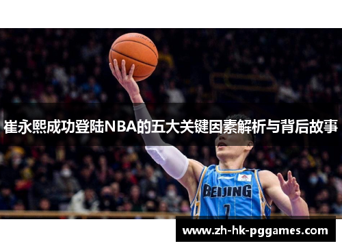 崔永熙成功登陆NBA的五大关键因素解析与背后故事