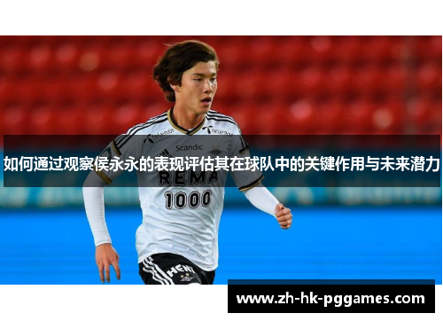 如何通过观察侯永永的表现评估其在球队中的关键作用与未来潜力
