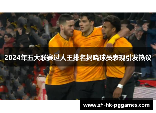 2024年五大联赛过人王排名揭晓球员表现引发热议
