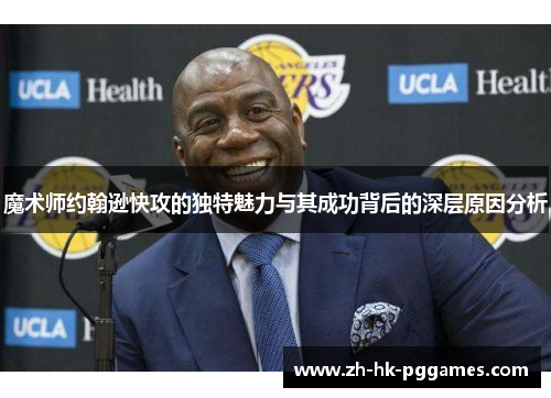 魔术师约翰逊快攻的独特魅力与其成功背后的深层原因分析