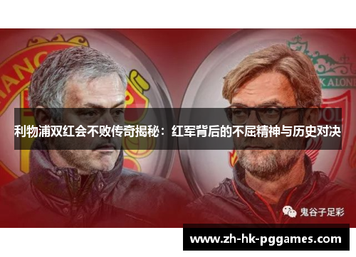 利物浦双红会不败传奇揭秘：红军背后的不屈精神与历史对决