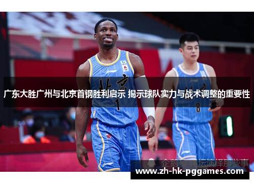 广东大胜广州与北京首钢胜利启示 揭示球队实力与战术调整的重要性