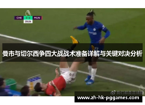 曼市与切尔西争四大战战术准备详解与关键对决分析