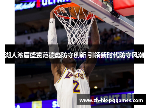 湖人浓眉盛赞范德彪防守创新 引领新时代防守风潮