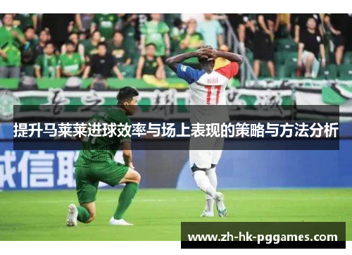 提升马莱莱进球效率与场上表现的策略与方法分析
