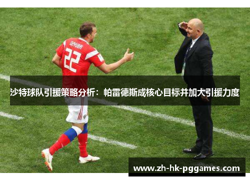 沙特球队引援策略分析：帕雷德斯成核心目标并加大引援力度