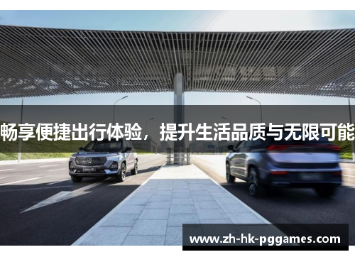 畅享便捷出行体验，提升生活品质与无限可能