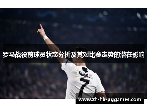 罗马战役前球员状态分析及其对比赛走势的潜在影响