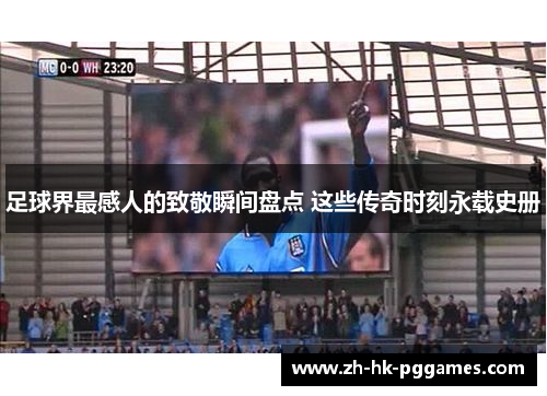 足球界最感人的致敬瞬间盘点 这些传奇时刻永载史册