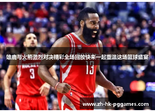 雄鹿与火箭激烈对决精彩全场回放快来一起重温这场篮球盛宴