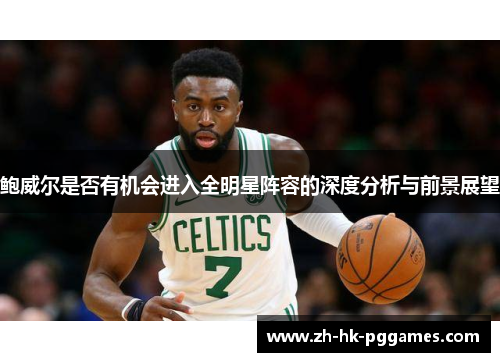 鲍威尔是否有机会进入全明星阵容的深度分析与前景展望
