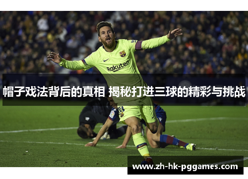 帽子戏法背后的真相 揭秘打进三球的精彩与挑战