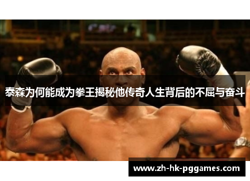 泰森为何能成为拳王揭秘他传奇人生背后的不屈与奋斗